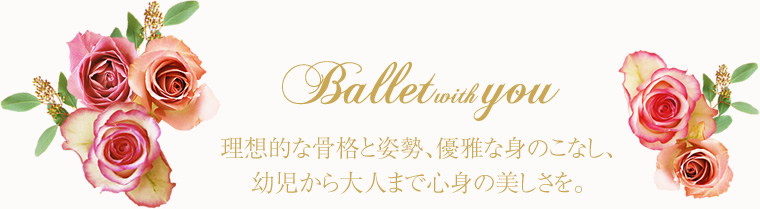 Ballet with You 理想的な骨格と姿勢、優雅な身のこなし、幼児から大人まで心身の美しさを