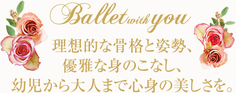 Ballet with You 理想的な骨格と姿勢、優雅な身のこなし、幼児から大人まで心身の美しさを